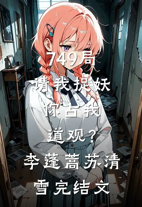 749局请我捉妖，你占我道观？李蓬蒿苏清雪完结文