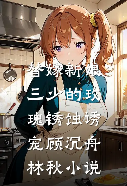 替嫁新娘：三少的玫瑰锈蚀诱宠顾沉舟林秋小说