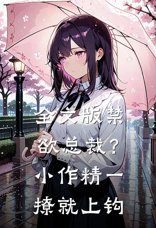 全文版禁欲总裁？小作精一撩就上钩