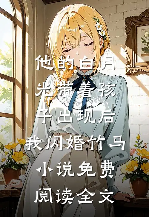 他的白月光带着孩子出现后，我闪婚竹马小说免费阅读全文