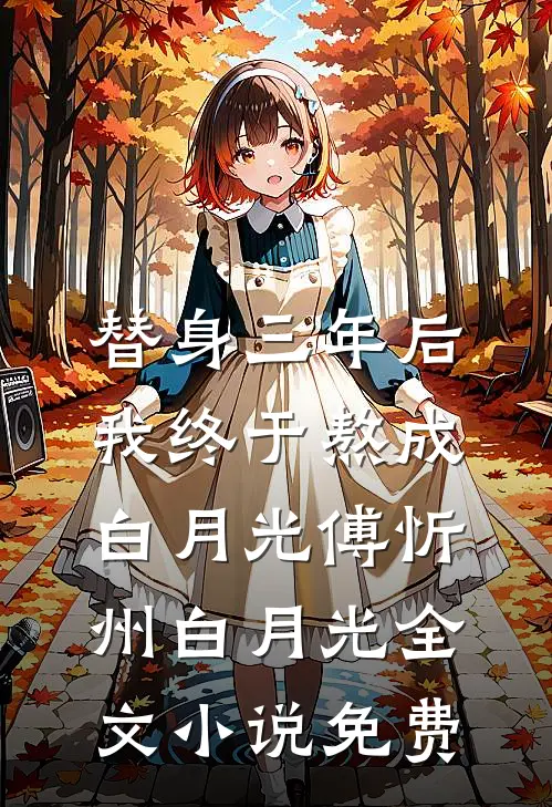 替身三年后，我终于熬成白月光傅忻州白月光全文小说免费