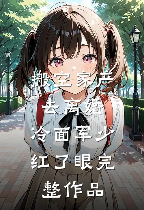 搬空家产去离婚，冷面军少红了眼完整作品