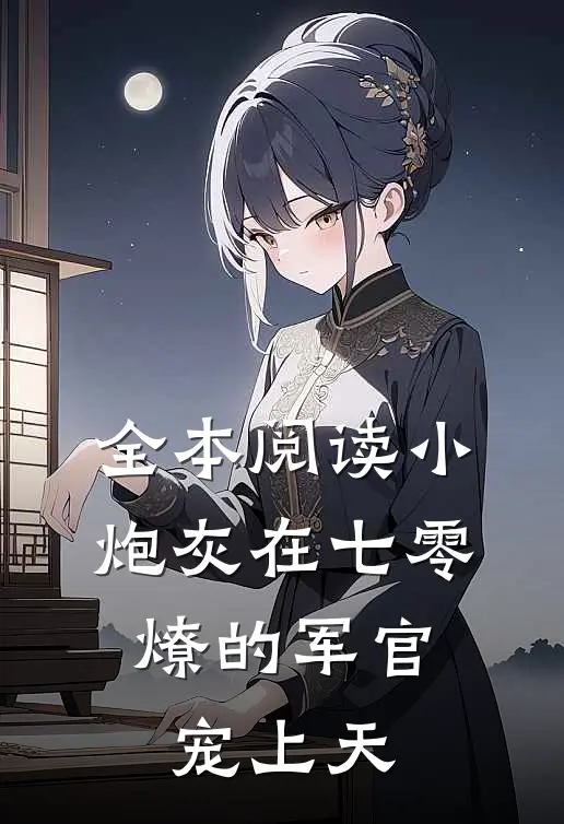 全本阅读小炮灰在七零，燎的军官宠上天