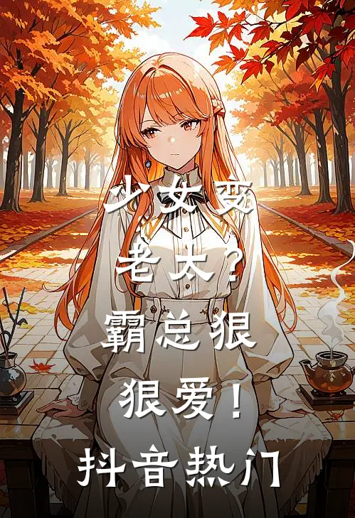 少女变老太?霸总狠狠爱!抖音热门歌曲