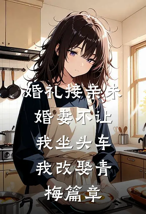 婚礼接亲未婚妻不让我坐头车，我改娶青梅篇章