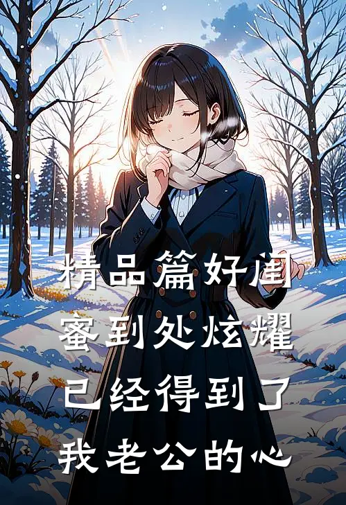 精品篇好闺蜜到处炫耀已经得到了我老公的心