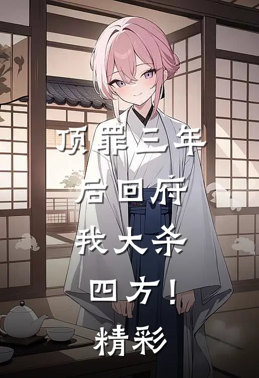 顶罪三年后回府，我大杀四方！精彩