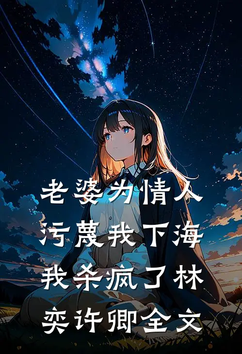 老婆为情人污蔑我下海，我杀疯了林奕许卿全文