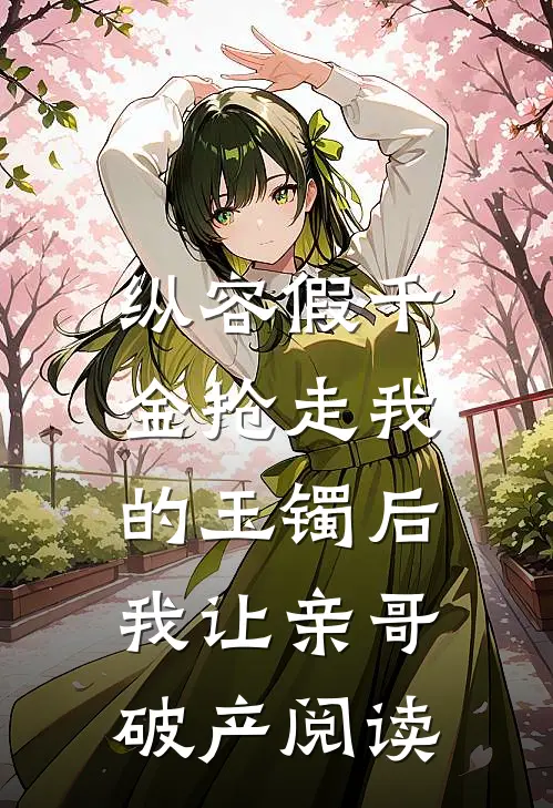 纵容假千金抢走我的玉镯后，我让亲哥破产阅读