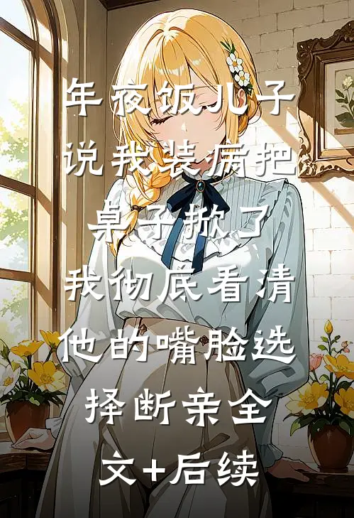 年夜饭儿子说我装病把桌子掀了，我彻底看清他的嘴脸选择断亲全文+后续