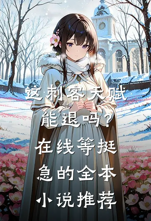 这刺客天赋能退吗？在线等挺急的全本小说推荐