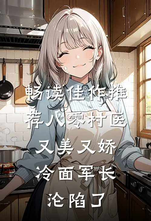 畅读佳作推荐八零村医又美又娇，冷面军长沦陷了