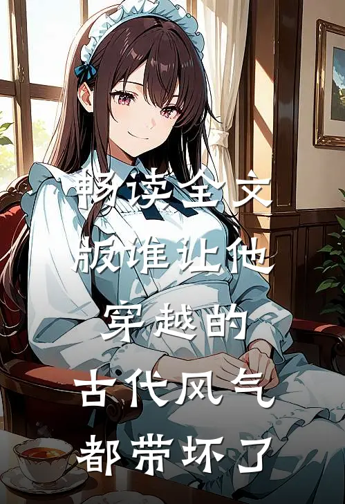 畅读全文版谁让他穿越的，古代风气都带坏了