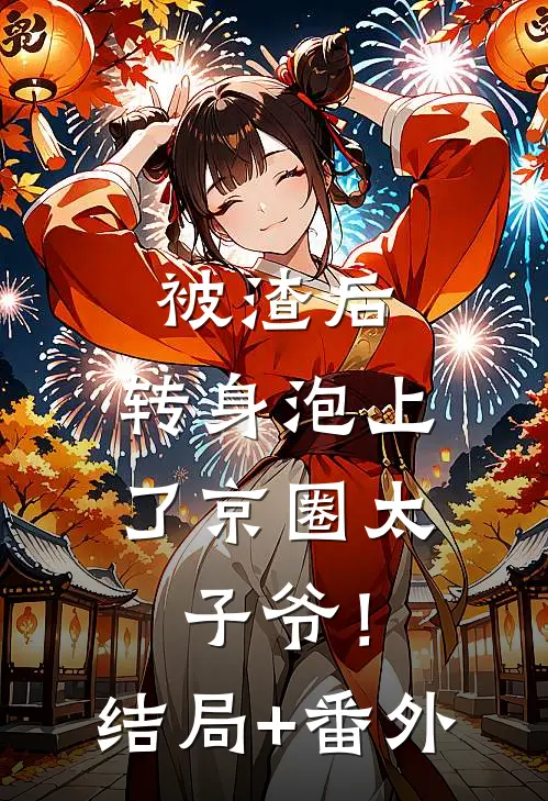 被渣后，转身泡上了京圈太子爷！结局+番外