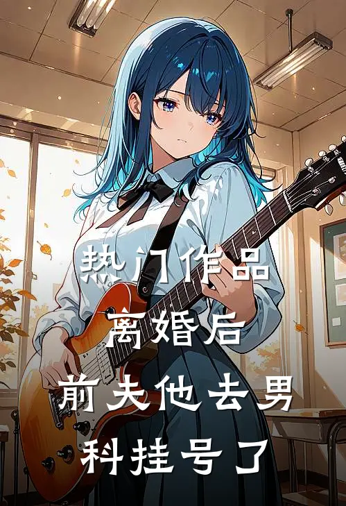 热门作品离婚后，前夫他去男科挂号了