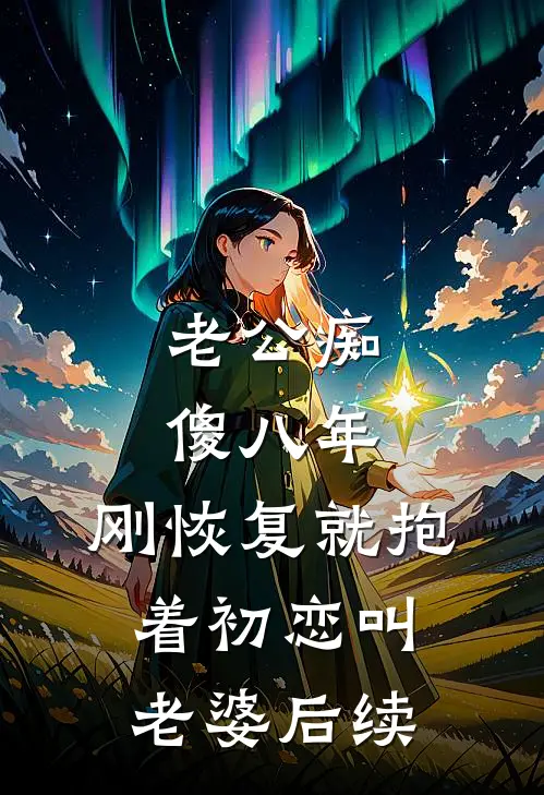 老公痴傻八年，刚恢复就抱着初恋叫老婆后续