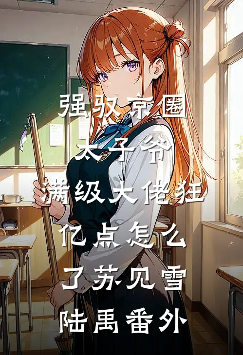 强驭京圈太子爷，满级大佬狂亿点怎么了苏见雪陆禹番外