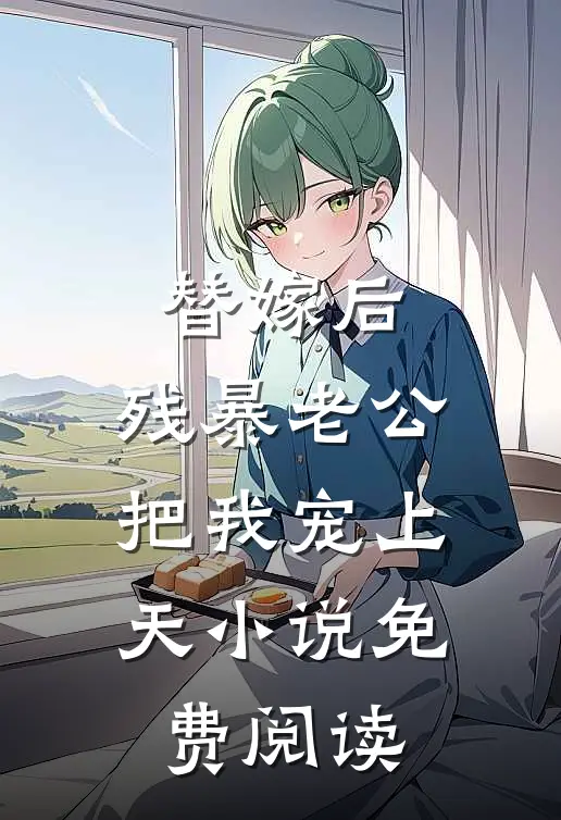 替嫁后，残暴老公把我宠上天小说免费阅读