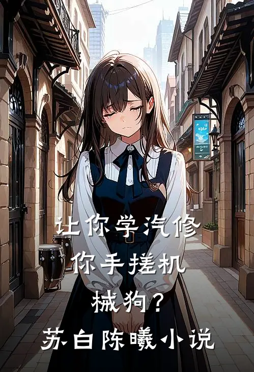 让你学汽修，你手搓机械狗？苏白陈曦小说