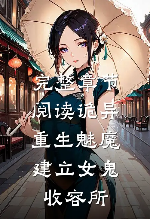 完整章节阅读诡异：重生魅魔，建立女鬼收容所