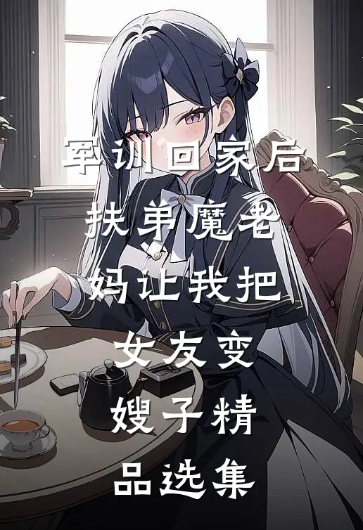 军训回家后，扶弟魔老妈让我把女友变嫂子精品选集