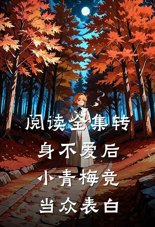 阅读全集转身不爱后，小青梅竟当众表白