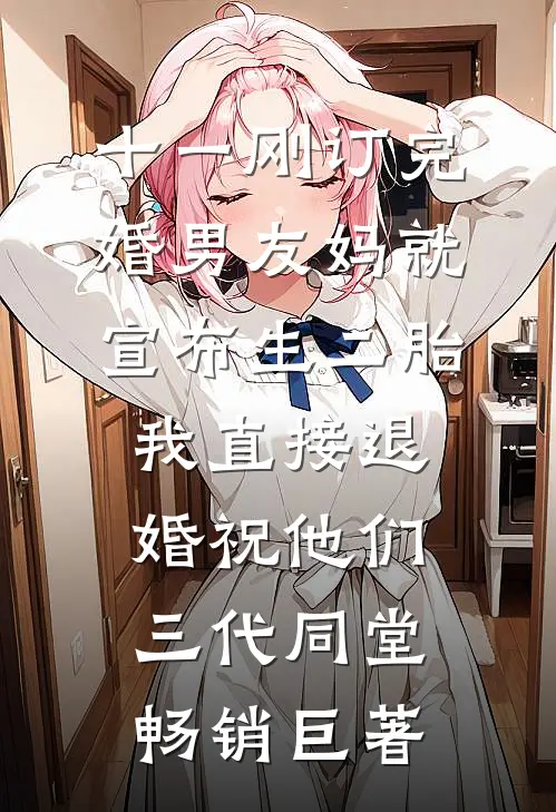 十一刚订完婚男友妈就宣布生二胎，我直接退婚祝他们三代同堂畅销巨著
