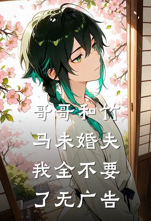 哥哥和竹马未婚夫，我全不要了无广告