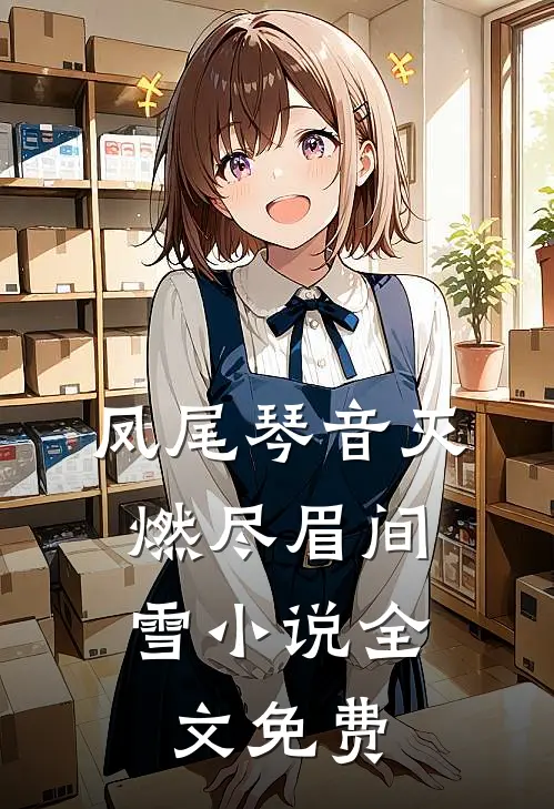 凤尾琴音灭，燃尽眉间雪小说全文免费