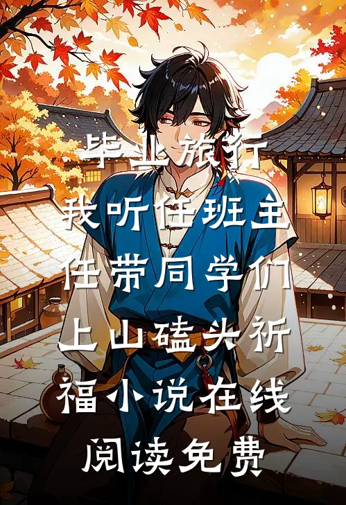 毕业旅行，我听任班主任带同学们上山磕头祈福小说在线阅读免费
