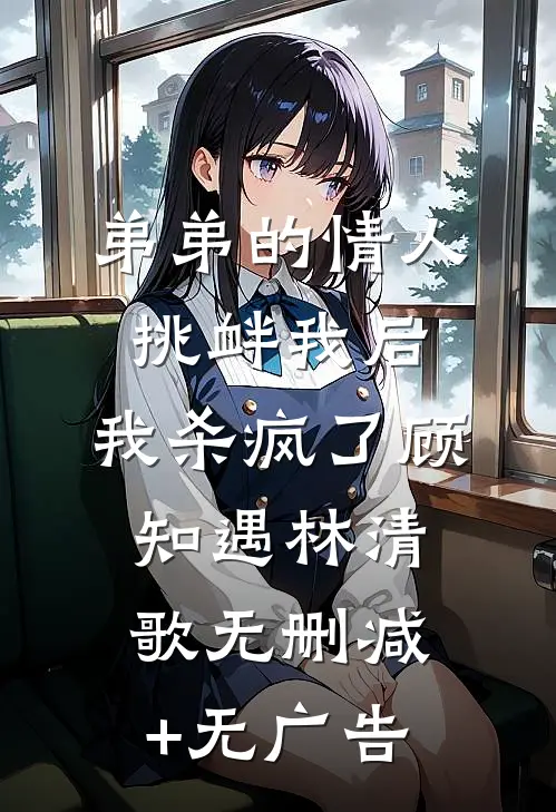 弟弟的情人挑衅我后，我杀疯了顾知遇林清歌无删减+无广告