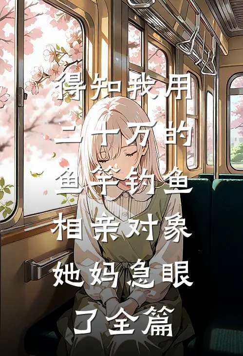得知我用二十万的鱼竿钓鱼，相亲对象她妈急眼了全篇