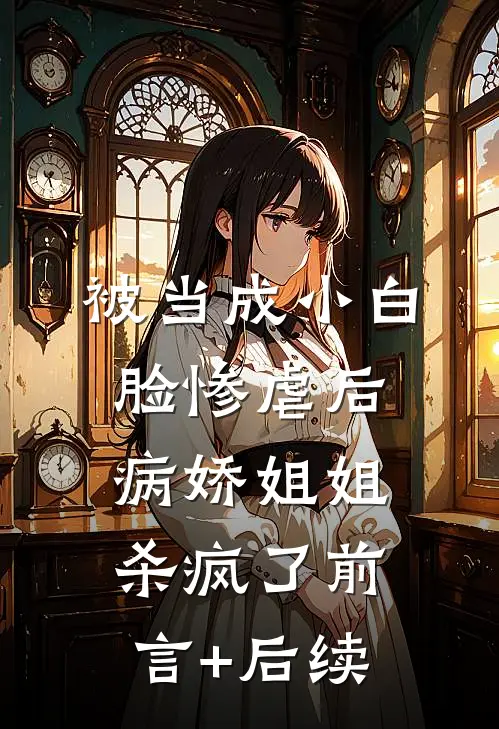 被当成小白脸惨虐后，病娇姐姐杀疯了前言+后续