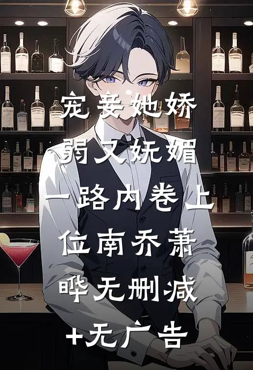 宠妾她娇弱又妩媚，一路内卷上位南乔萧晔无删减+无广告