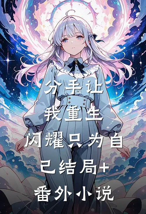 分手让我重生，闪耀只为自己结局+番外小说