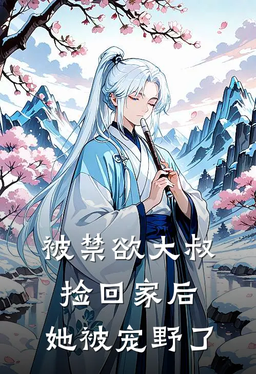 被禁欲大叔捡回家后，她被宠野了