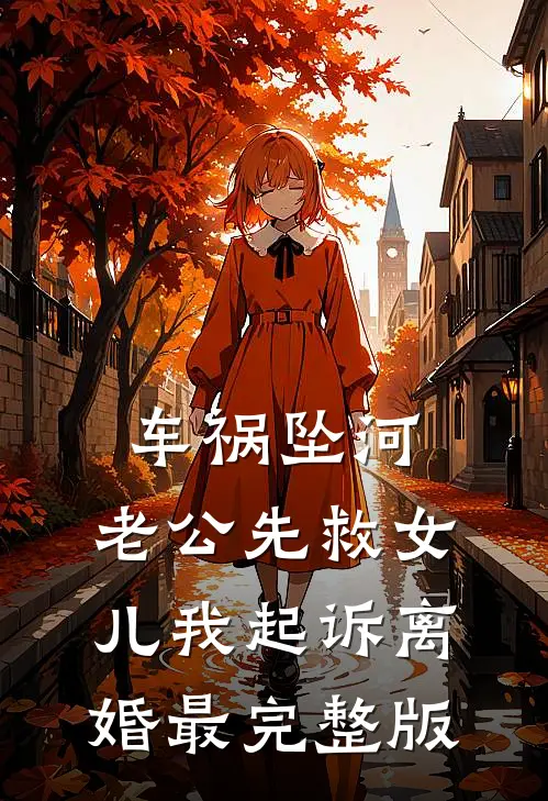 车祸坠河，老公先救女儿我起诉离婚最完整版