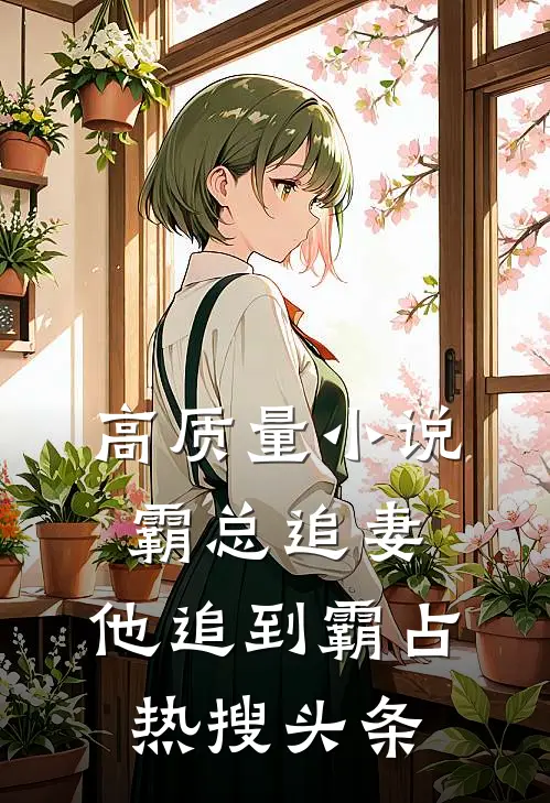 高质量小说霸总追妻，他追到霸占热搜头条
