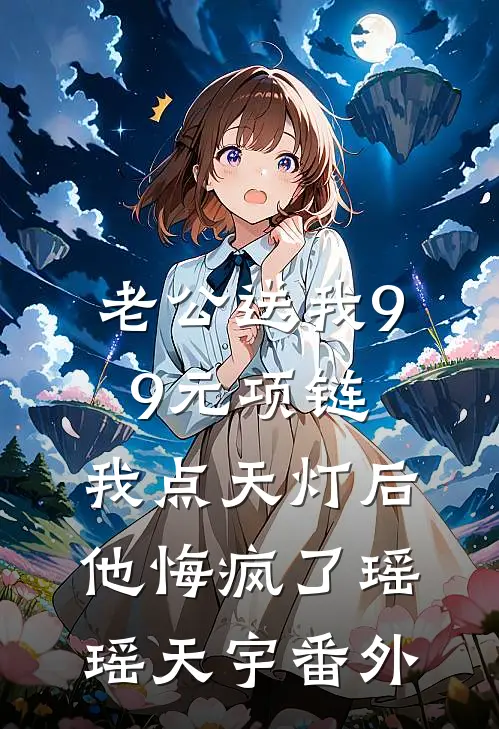 老公送我99元项链，我点天灯后他悔疯了瑶瑶天宇番外