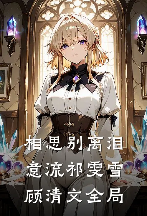 相思别离泪意流祁雯雪顾清文全局