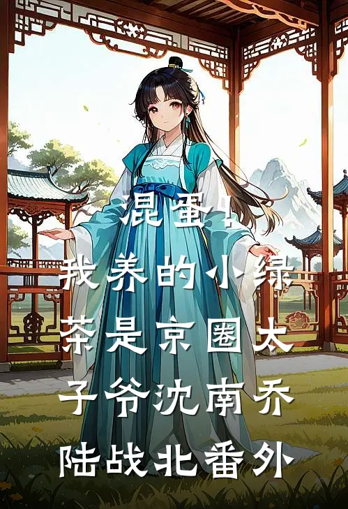 混蛋！我养的小绿茶是京圈太子爷沈南乔陆战北番外