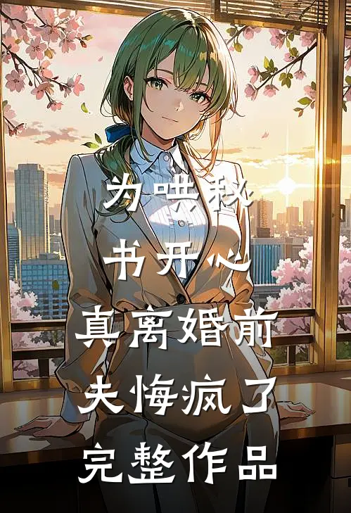 为哄秘书开心，真离婚前夫悔疯了完整作品