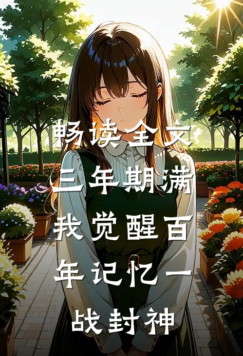 畅读全文三年期满，我觉醒百年记忆一战封神