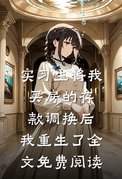 实习生将我买房的存款调换后，我重生了全文免费阅读