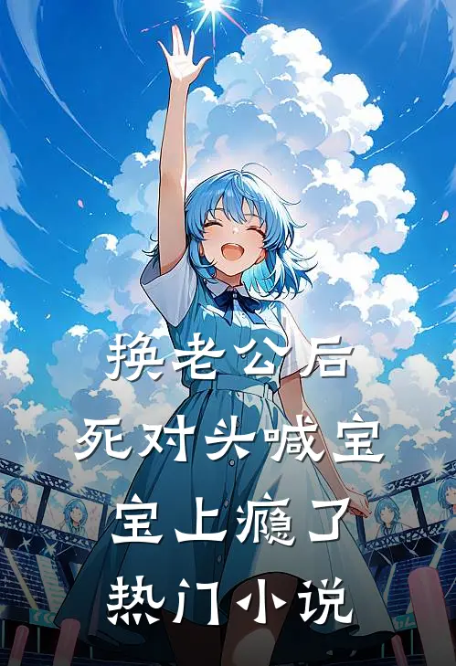 换老公后，死对头喊宝宝上瘾了热门小说