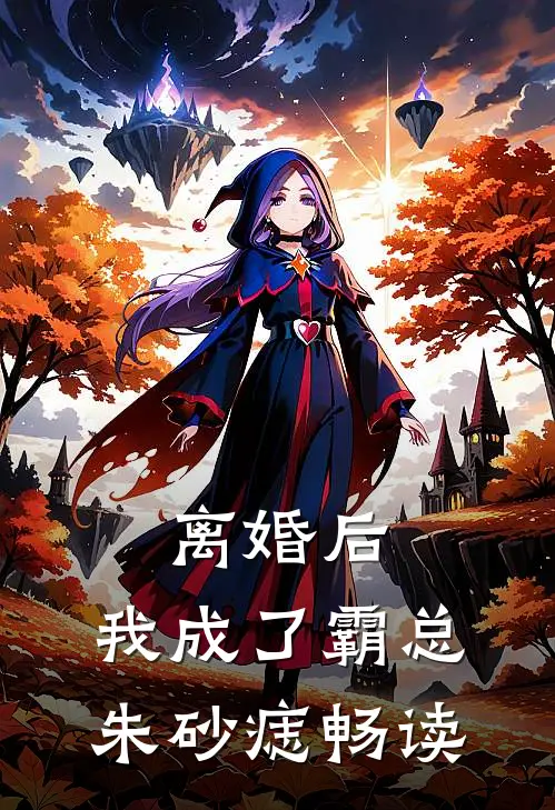 离婚后，我成了霸总朱砂痣畅读