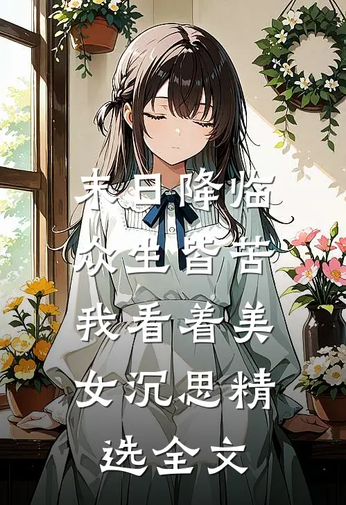 末日降临众生皆苦，我看着美女沉思精选全文