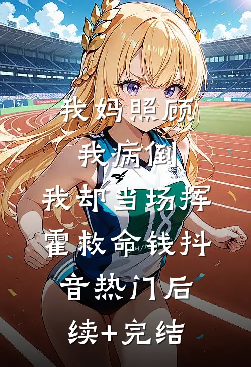 我妈照顾我病倒，我却当场挥霍救命钱抖音热门后续+完结