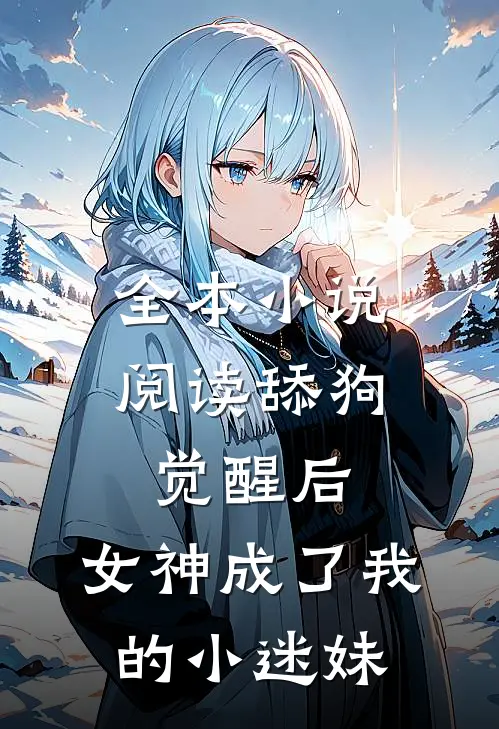 全本小说阅读舔狗觉醒后，女神成了我的小迷妹