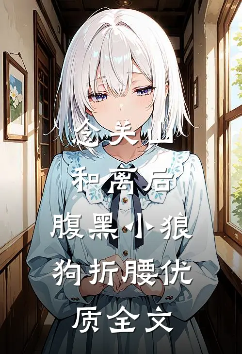 念关山：和离后，腹黑小狼狗折腰优质全文